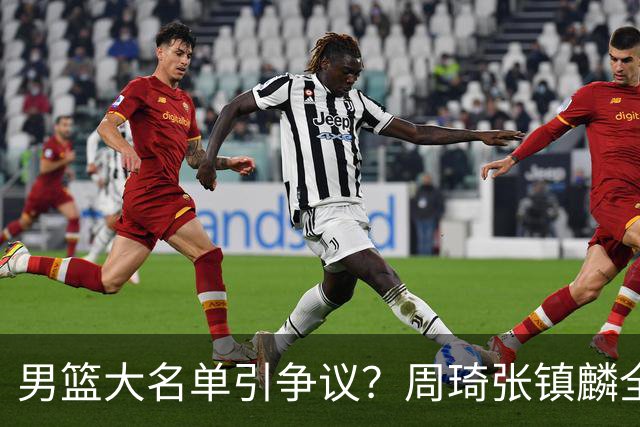 男篮大名单引争议？周琦张镇麟全落选：郭士强铁了心要大换血了？