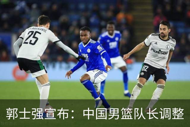 郭士强宣布：中国男篮队长调整